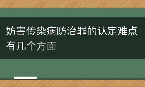 妨害传染病防治罪的认定难点有几个方面
