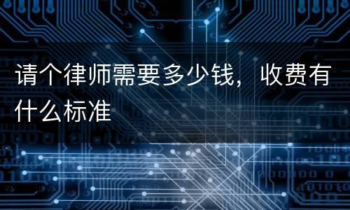 请个律师需要多少钱，收费有什么标准