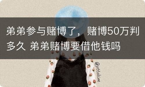 弟弟参与赌博了，赌博50万判多久 弟弟赌博要借他钱吗
