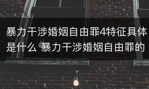 暴力干涉婚姻自由罪4特征具体是什么 暴力干涉婚姻自由罪的概念