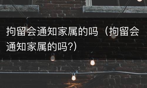 拘留会通知家属的吗（拘留会通知家属的吗?）