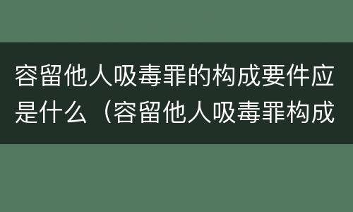 容留他人吸毒罪的构成要件应是什么（容留他人吸毒罪构成条件）