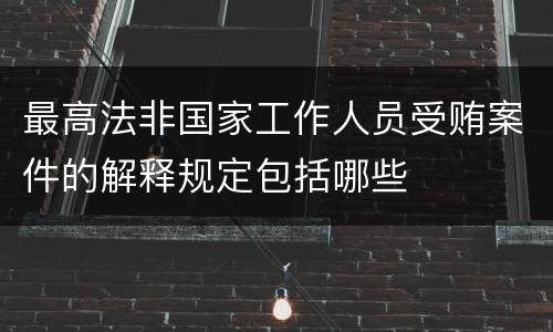 最高法非国家工作人员受贿案件的解释规定包括哪些