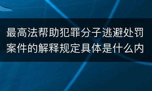 最高法帮助犯罪分子逃避处罚案件的解释规定具体是什么内容