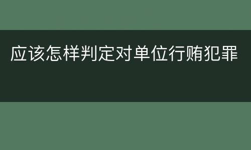 应该怎样判定对单位行贿犯罪