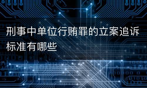 刑事中单位行贿罪的立案追诉标准有哪些