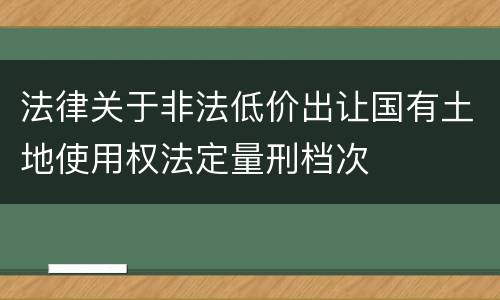 法律关于非法低价出让国有土地使用权法定量刑档次