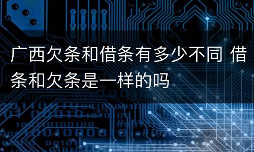 广西欠条和借条有多少不同 借条和欠条是一样的吗