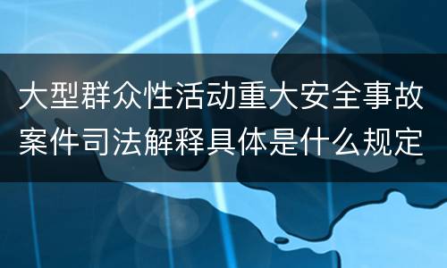 大型群众性活动重大安全事故案件司法解释具体是什么规定