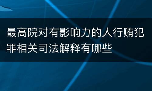 最高院对有影响力的人行贿犯罪相关司法解释有哪些