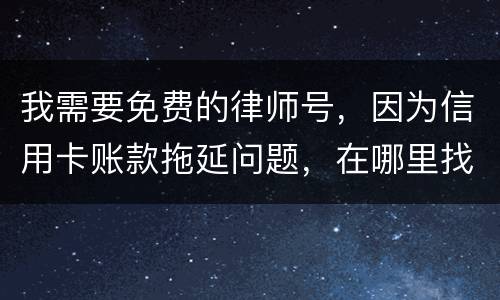 我需要免费的律师号，因为信用卡账款拖延问题，在哪里找
