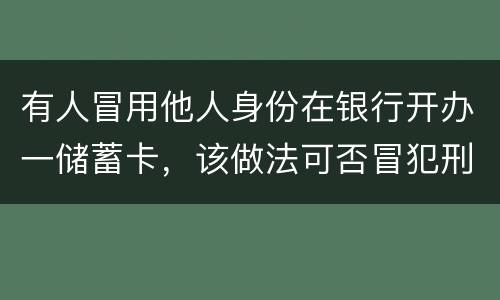 有人冒用他人身份在银行开办一储蓄卡，该做法可否冒犯刑法中有关妨碍信用卡管理罪