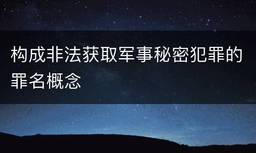 构成非法获取军事秘密犯罪的罪名概念