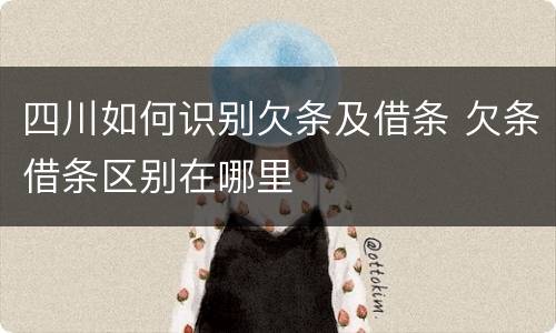 四川如何识别欠条及借条 欠条借条区别在哪里