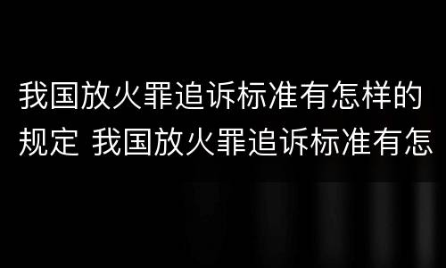 我国放火罪追诉标准有怎样的规定 我国放火罪追诉标准有怎样的规定和规定