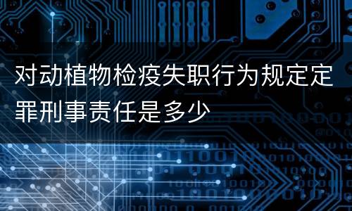 对动植物检疫失职行为规定定罪刑事责任是多少