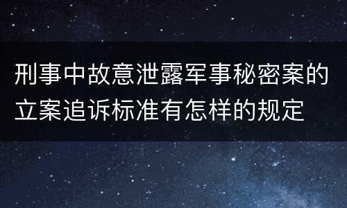 刑事中故意泄露军事秘密案的立案追诉标准有怎样的规定