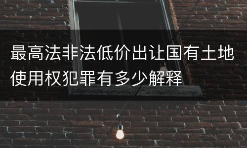 最高法非法低价出让国有土地使用权犯罪有多少解释