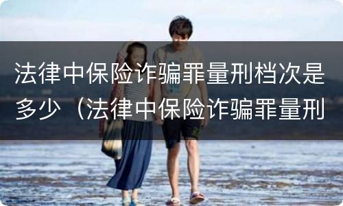 法律中保险诈骗罪量刑档次是多少（法律中保险诈骗罪量刑档次是多少级）