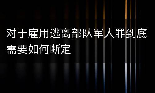 对于雇用逃离部队军人罪到底需要如何断定