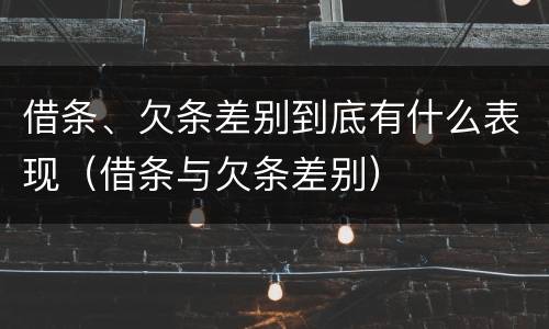 借条、欠条差别到底有什么表现（借条与欠条差别）