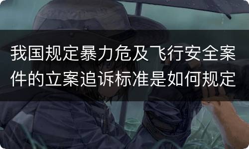 我国规定暴力危及飞行安全案件的立案追诉标准是如何规定