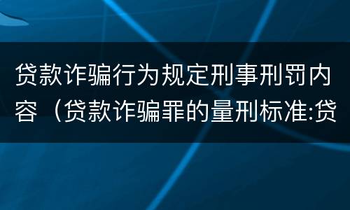贷款诈骗行为规定刑事刑罚内容（贷款诈骗罪的量刑标准:贷款诈骗罪的刑罚规定）