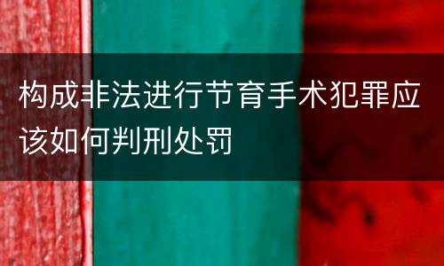 构成非法进行节育手术犯罪应该如何判刑处罚
