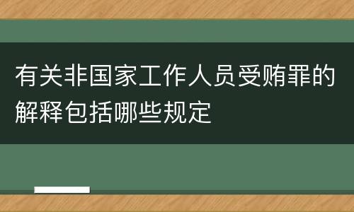 有关非国家工作人员受贿罪的解释包括哪些规定