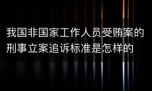 我国非国家工作人员受贿案的刑事立案追诉标准是怎样的
