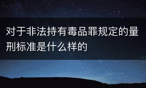 对于非法持有毒品罪规定的量刑标准是什么样的