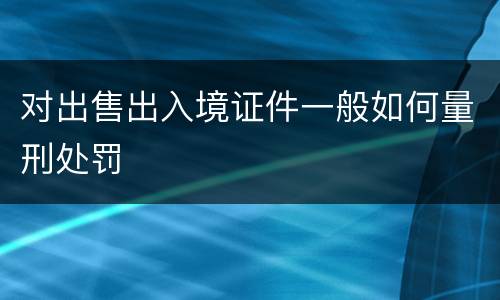 对出售出入境证件一般如何量刑处罚