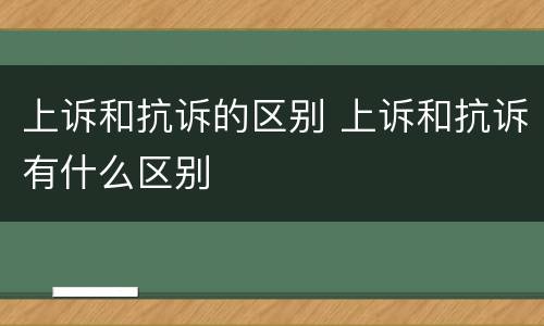 上诉和抗诉的区别 上诉和抗诉有什么区别