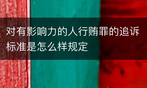 对有影响力的人行贿罪的追诉标准是怎么样规定