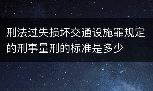 刑法过失损坏交通设施罪规定的刑事量刑的标准是多少