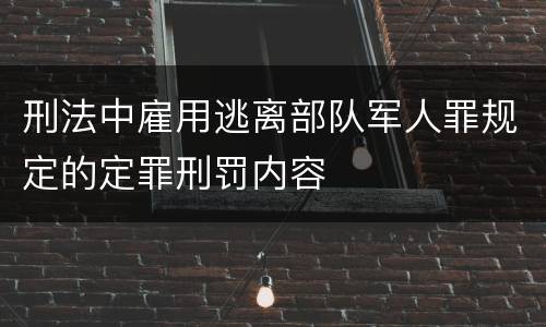 刑法中雇用逃离部队军人罪规定的定罪刑罚内容