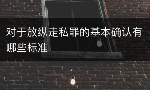 对于放纵走私罪的基本确认有哪些标准