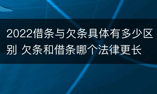 2022借条与欠条具体有多少区别 欠条和借条哪个法律更长