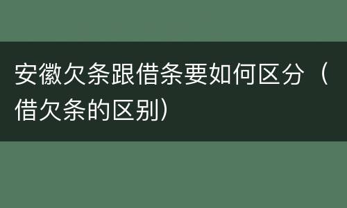 安徽欠条跟借条要如何区分（借欠条的区别）