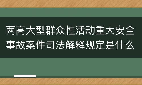 两高大型群众性活动重大安全事故案件司法解释规定是什么