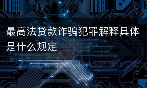 最高法贷款诈骗犯罪解释具体是什么规定