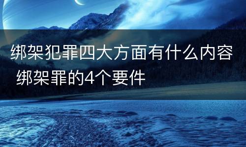 绑架犯罪四大方面有什么内容 绑架罪的4个要件
