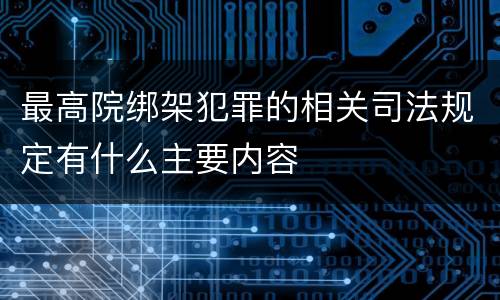 最高院绑架犯罪的相关司法规定有什么主要内容