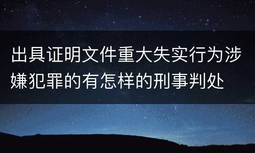 出具证明文件重大失实行为涉嫌犯罪的有怎样的刑事判处