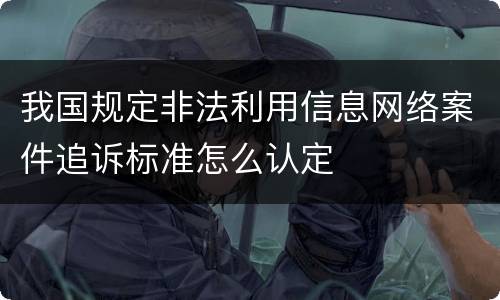 我国规定非法利用信息网络案件追诉标准怎么认定