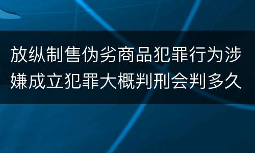放纵制售伪劣商品犯罪行为涉嫌成立犯罪大概判刑会判多久
