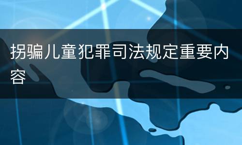 拐骗儿童犯罪司法规定重要内容