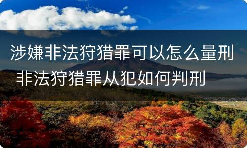 涉嫌非法狩猎罪可以怎么量刑 非法狩猎罪从犯如何判刑