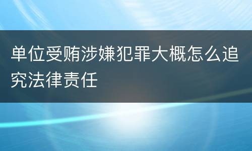 单位受贿涉嫌犯罪大概怎么追究法律责任