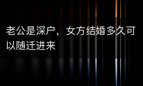 老公是深户，女方结婚多久可以随迁进来